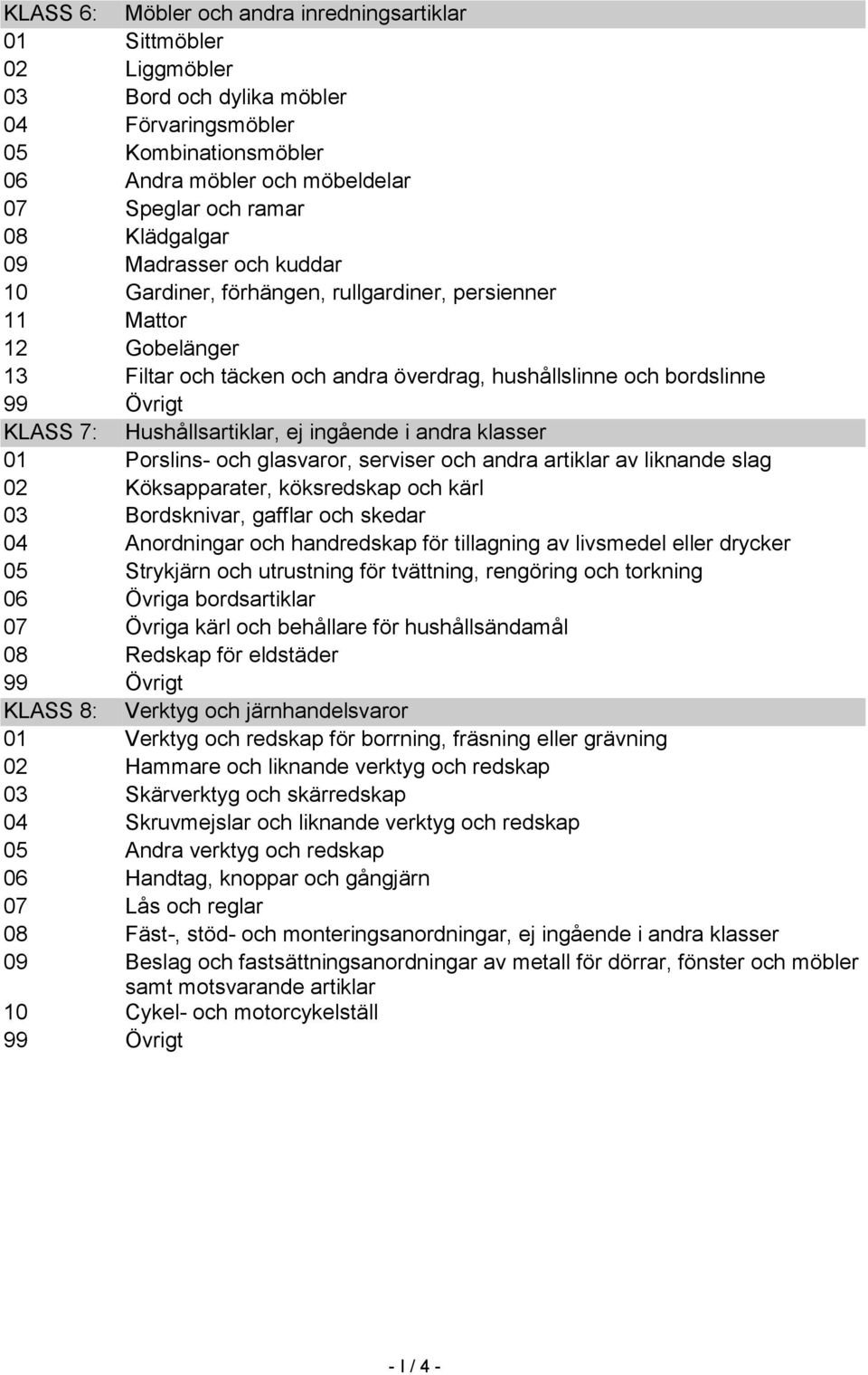 Hushållsartiklar, ej ingående i andra klasser 01 Porslins- och glasvaror, serviser och andra artiklar av liknande slag 02 Köksapparater, köksredskap och kärl 03 Bordsknivar, gafflar och skedar 04