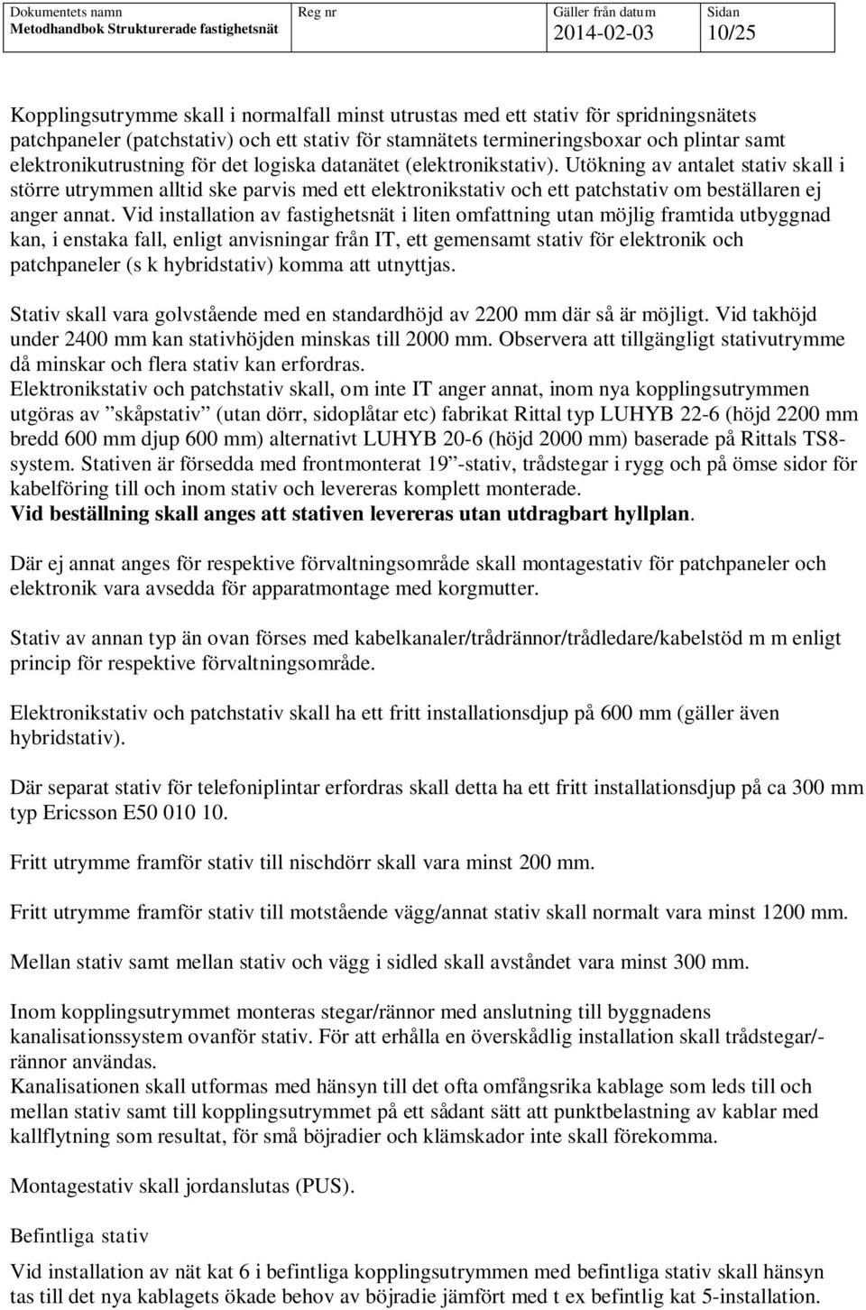 Utökning av antalet stativ skall i större utrymmen alltid ske parvis med ett elektronikstativ och ett patchstativ om beställaren ej anger annat.