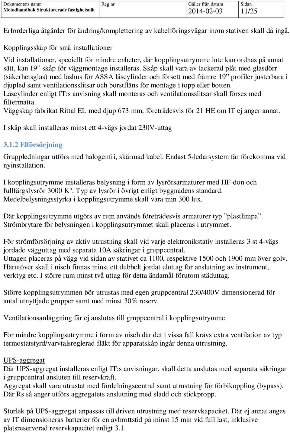 Skåp skall vara av lackerad plåt med glasdörr (säkerhetsglas) med låshus för ASSA låscylinder och försett med främre 19 profiler justerbara i djupled samt ventilationsslitsar och borstfläns för