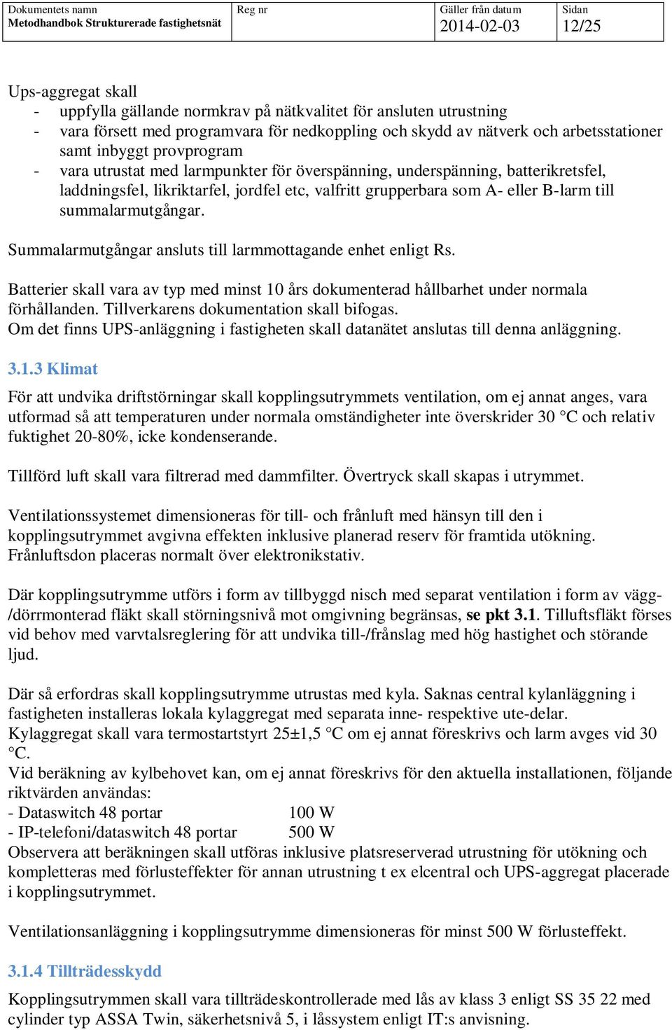 Summalarmutgångar ansluts till larmmottagande enhet enligt Rs. Batterier skall vara av typ med minst 10 års dokumenterad hållbarhet under normala förhållanden.