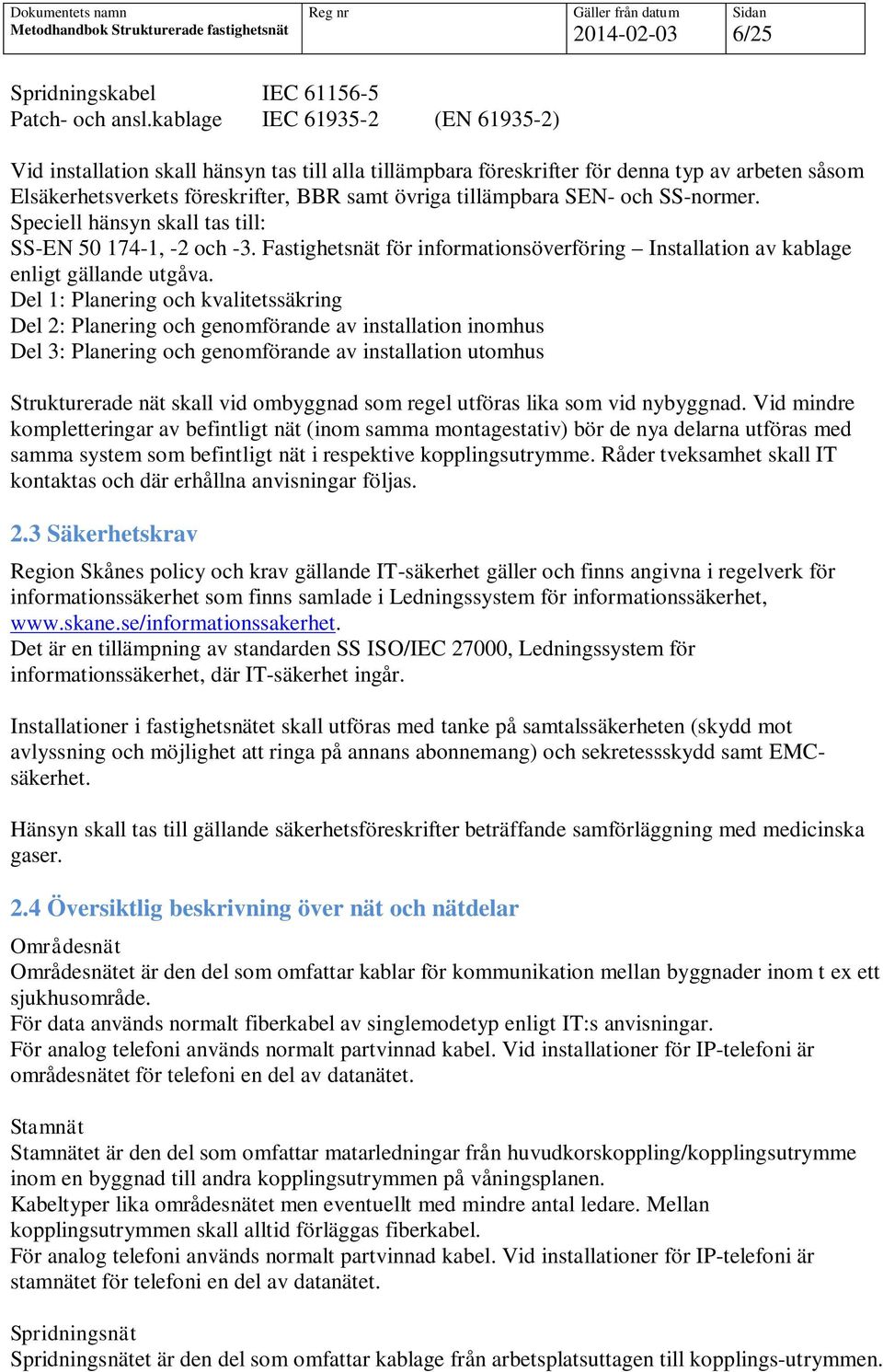 och SS-normer. Speciell hänsyn skall tas till: SS-EN 50 174-1, -2 och -3. Fastighetsnät för informationsöverföring Installation av kablage enligt gällande utgåva.