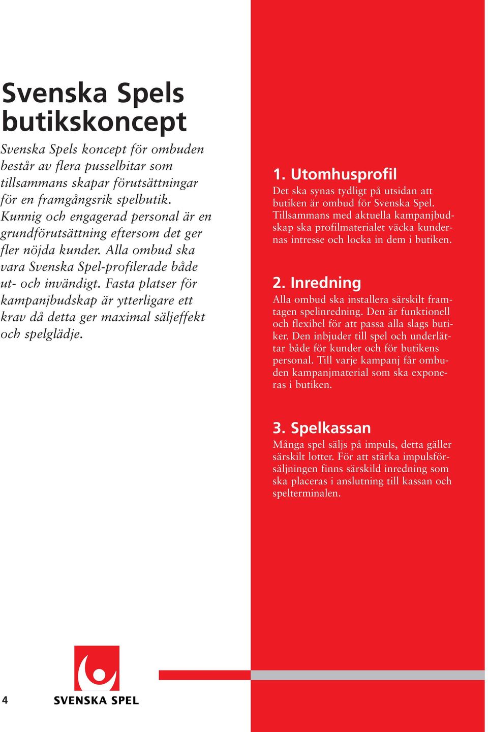 Fasta platser för kampanjbudskap är ytterligare ett krav då detta ger maximal säljeffekt och spelglädje. 1. Utomhusprofil Det ska synas tydligt på utsidan att butiken är ombud för Svenska Spel.