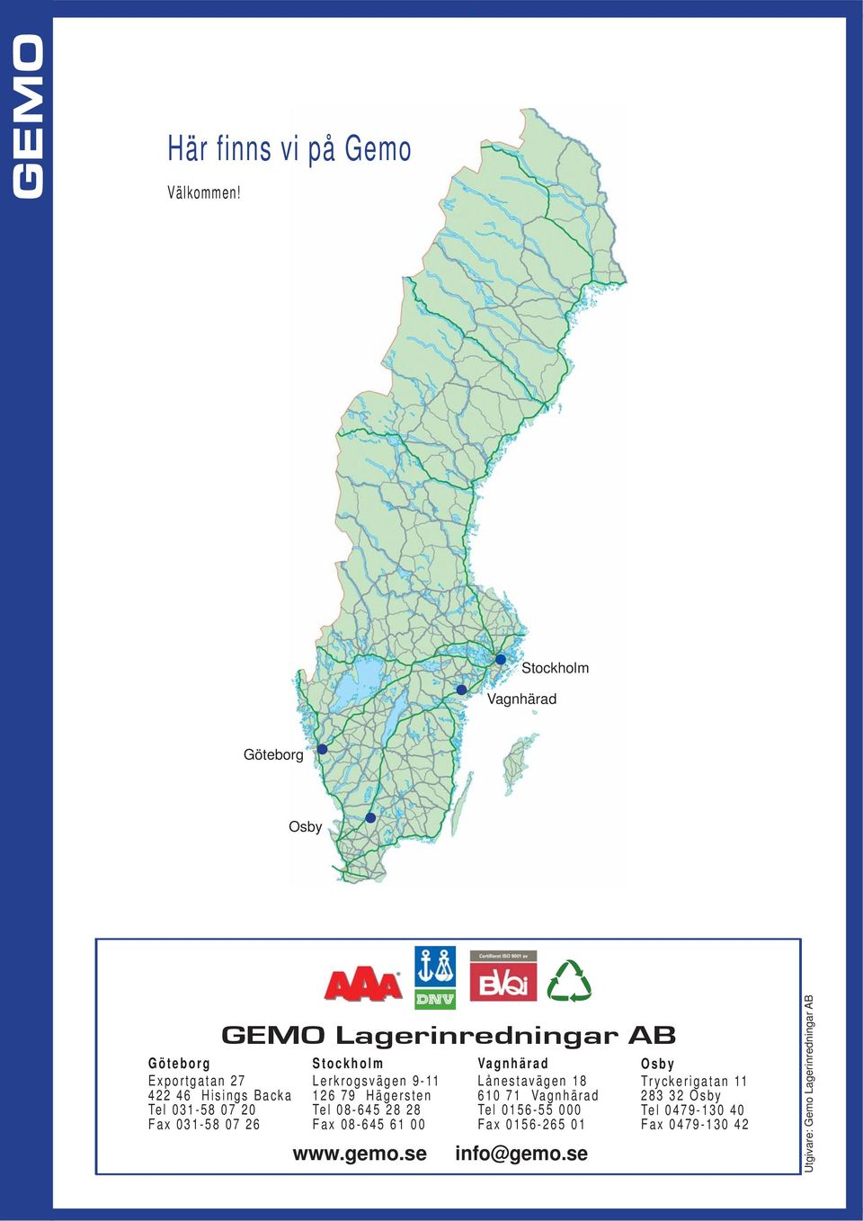 GEMO Lagerinredningar AB Stockholm Lerkrogsvägen 9-11 126 79 Hägersten Tel 08-645 28 28 Fax 08-645 61 00 www.gemo.