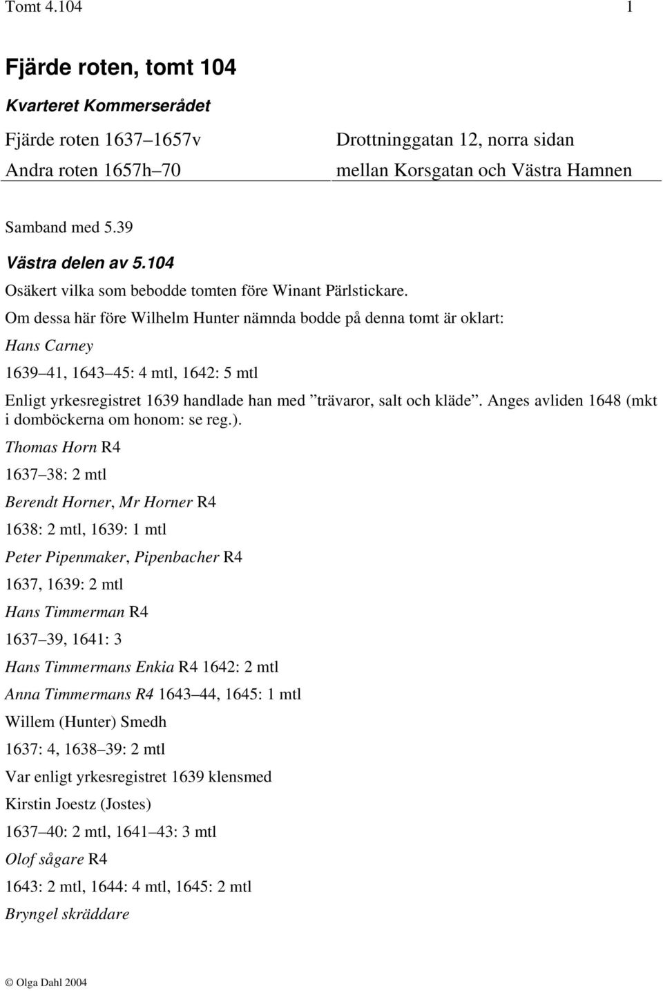 Om dessa här före Wilhelm Hunter nämnda bodde på denna tomt är oklart: Hans Carney 1639 41, 1643 45: 4 mtl, 1642: 5 mtl Enligt yrkesregistret 1639 handlade han med trävaror, salt och kläde.