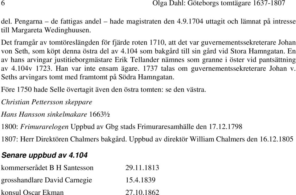 En av hans arvingar justitieborgmästare Erik Tellander nämnes som granne i öster vid pantsättning av 4.104v 1723. Han var inte ensam ägare. 1737 talas om guvernementssekreterare Johan v.