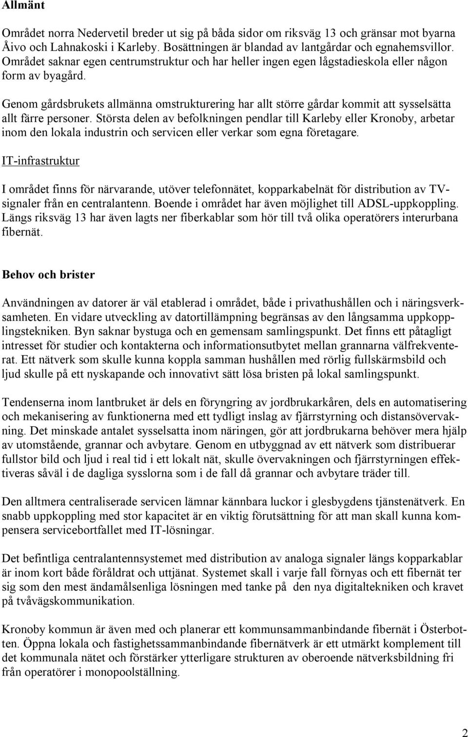 Genom gårdsbrukets allmänna omstrukturering har allt större gårdar kommit att sysselsätta allt färre personer.