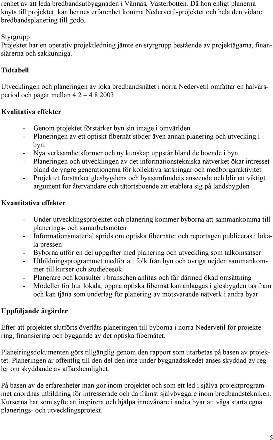 Styrgrupp Projektet har en operativ projektledning jämte en styrgrupp bestående av projektägarna, finansiärerna och sakkunniga.