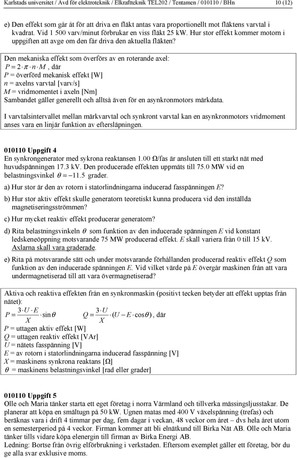 Den mekaniska effekt som överförs av en roterande axel: P = π n M, där P = överförd mekanisk effekt [W] n = axelns varvtal [varv/s] M = vridmomentet i axeln [Nm] Sambandet gäller generellt och alltså