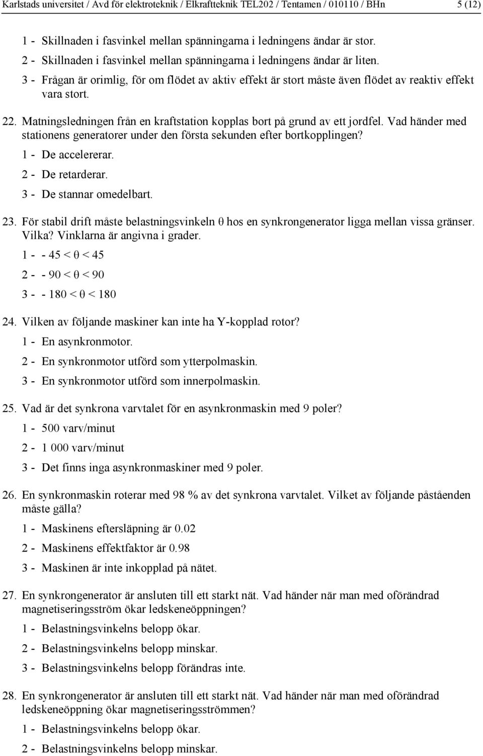 . Matningsledningen från en kraftstation kopplas bort på grund av ett jordfel. Vad händer med stationens generatorer under den första sekunden efter bortkopplingen? 1 - De accelererar.