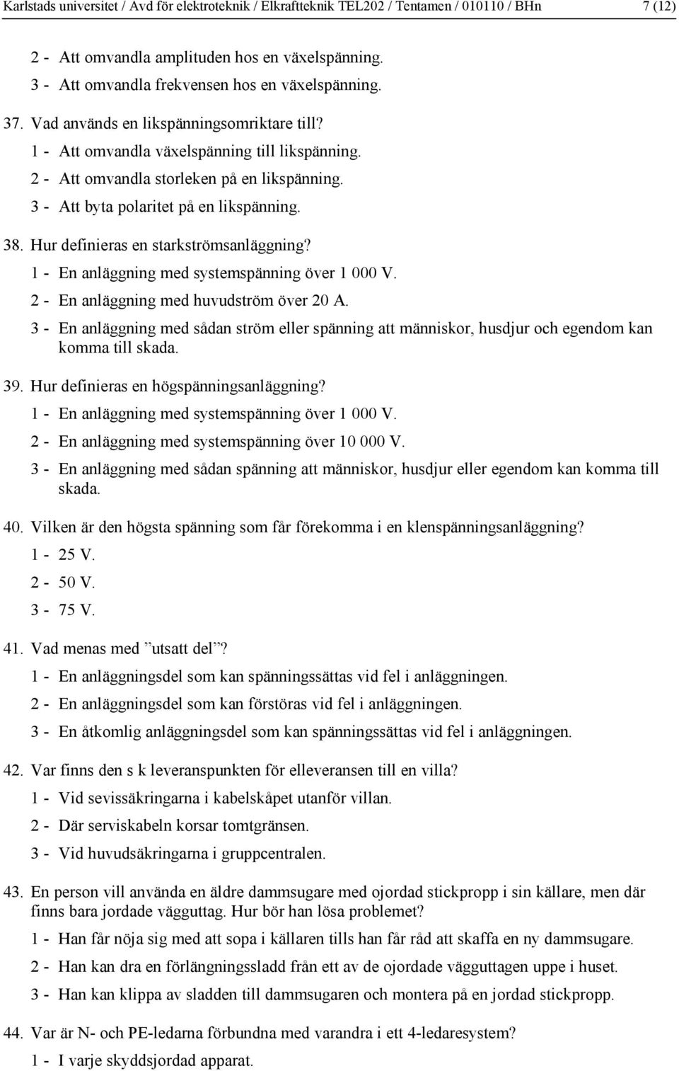 Hur definieras en starkströmsanläggning? 1 - En anläggning med systemspänning över 1 000 V. - En anläggning med huvudström över 0 A.