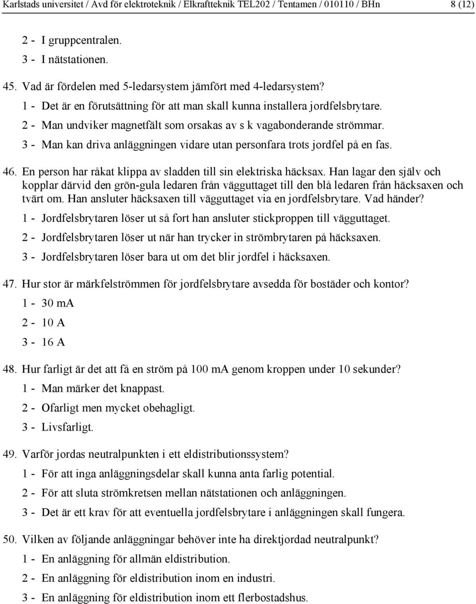 - Man undviker magnetfält som orsakas av s k vagabonderande strömmar. 3 - Man kan driva anläggningen vidare utan personfara trots jordfel på en fas. 46.