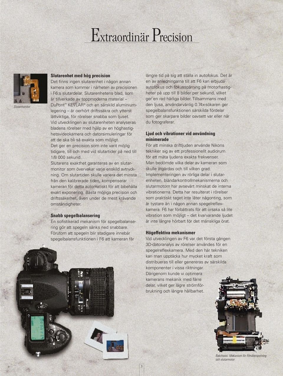 Vid utvecklingen av slutarenheten analyseras bladens rörelser med hjälp av en höghastighetsvideokamera och datorsimuleringar för att de ska bli så exakta som möjligt.