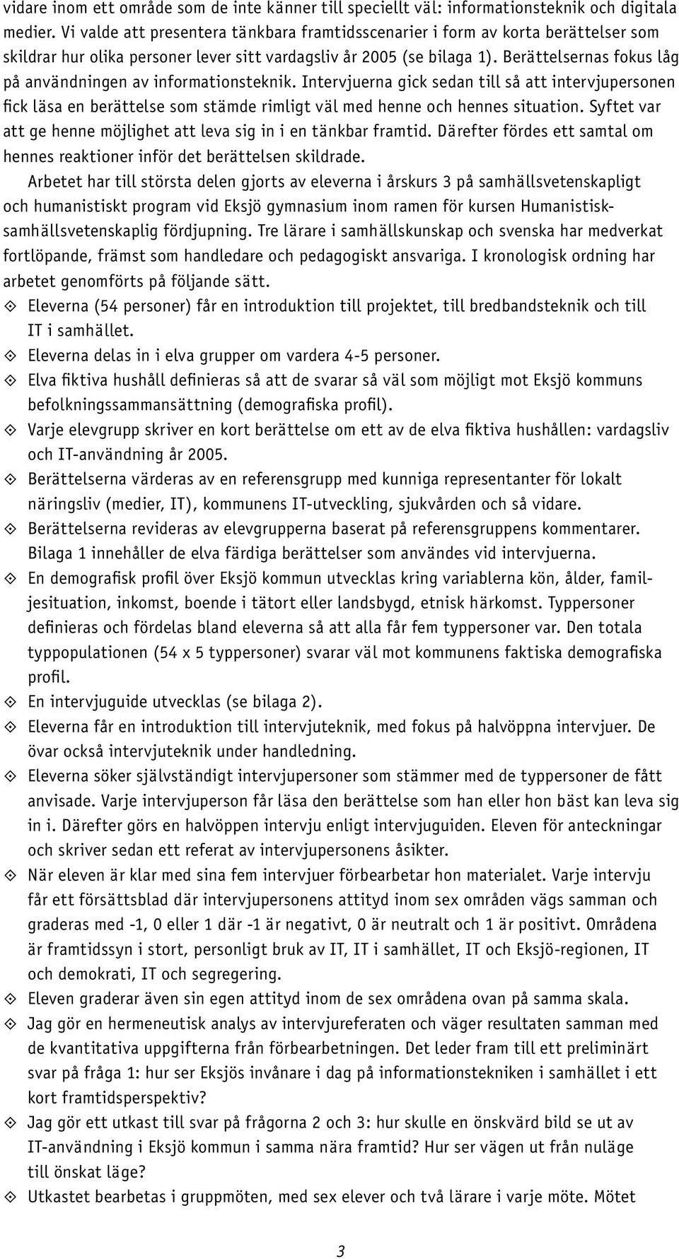 Berättelsernas fokus låg på användningen av informationsteknik. Intervjuerna gick sedan till så att intervjupersonen fick läsa en berättelse som stämde rimligt väl med henne och hennes situation.