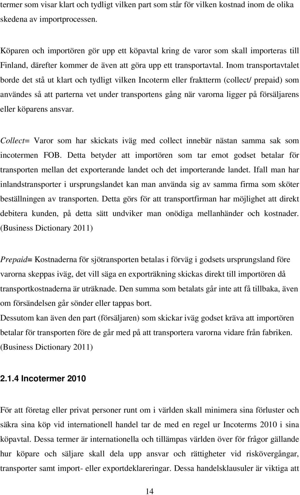 Inom transportavtalet borde det stå ut klart och tydligt vilken Incoterm eller fraktterm (collect/ prepaid) som användes så att parterna vet under transportens gång när varorna ligger på försäljarens