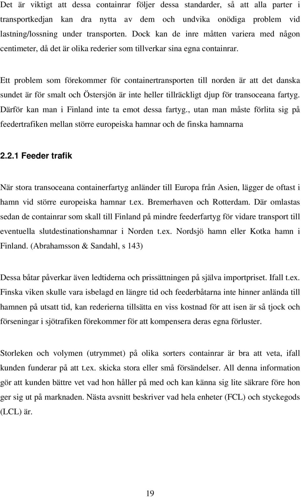 Ett problem som förekommer för ctainertransporten till norden är att det danska sundet är för smalt och Östersjön är inte heller tillräckligt djup för transoceana fartyg.