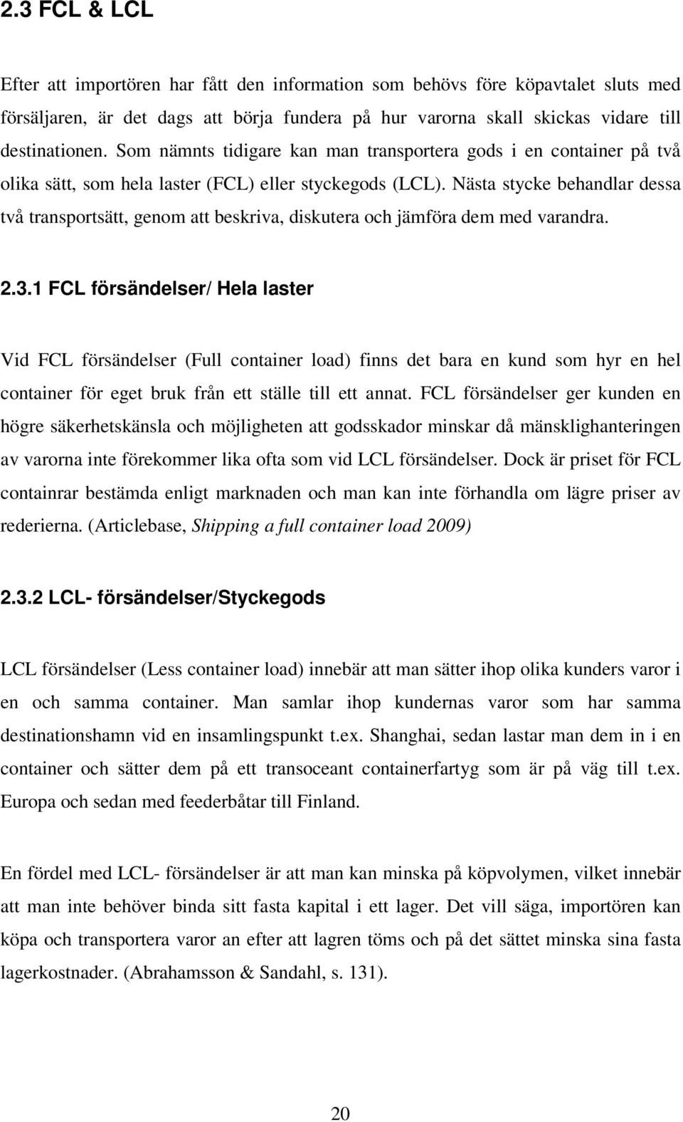 Nästa stycke behandlar dessa två transportsätt, genom att beskriva, diskutera och jämföra dem med varandra. 2.3.