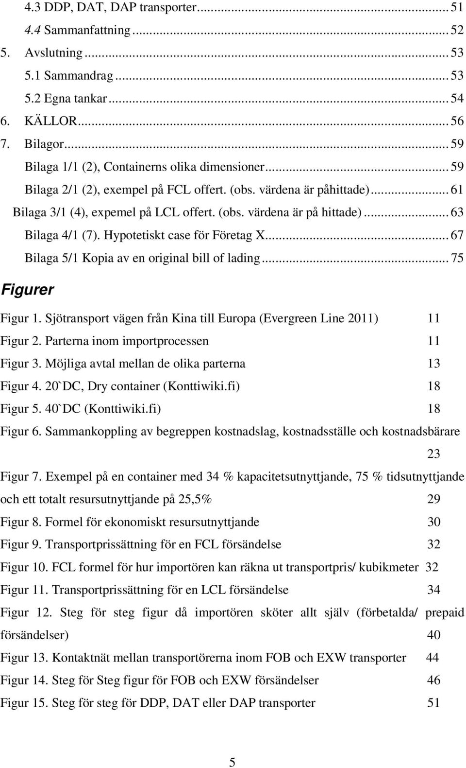 .. 67 Bilaga 5/1 Kopia av en original bill of lading... 75 Figurer Figur 1. Sjötransport vägen från Kina till Europa (Evergreen Line 2011) 11 Figur 2. Parterna inom importprocessen 11 Figur 3.