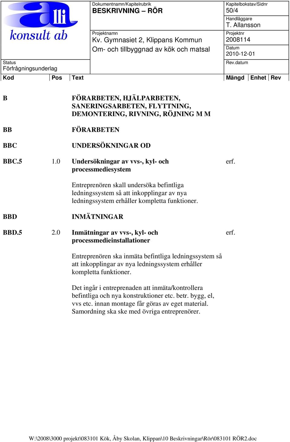 Entreprenören skall undersöka befintliga ledningssystem så att inkopplingar av nya ledningssystem erhåller kompletta funktioner. BBD INMÄTNINGAR BBD.5 2.