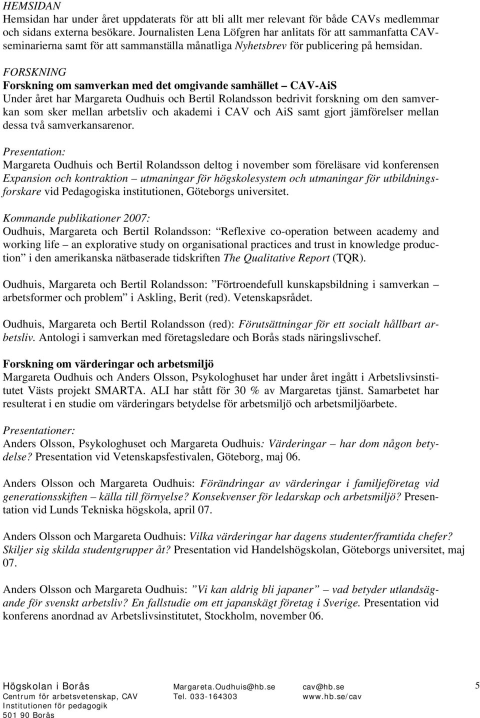 FORSKNING Forskning om samverkan med det omgivande samhället CAV-AiS Under året har Margareta Oudhuis och Bertil Rolandsson bedrivit forskning om den samverkan som sker mellan arbetsliv och akademi i