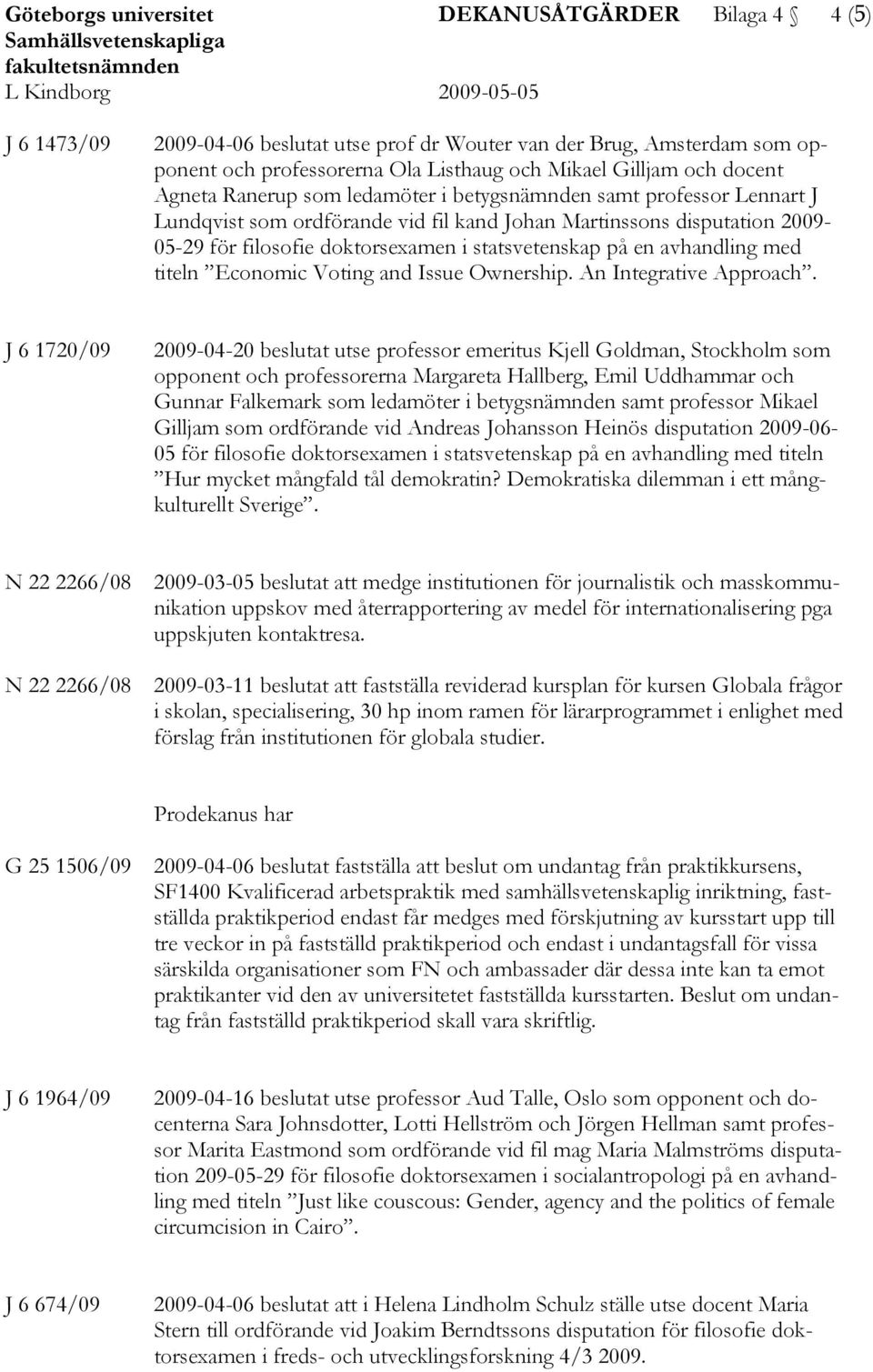 2009-05-29 för filosofie doktorsexamen i statsvetenskap på en avhandling med titeln Economic Voting and Issue Ownership. An Integrative Approach.