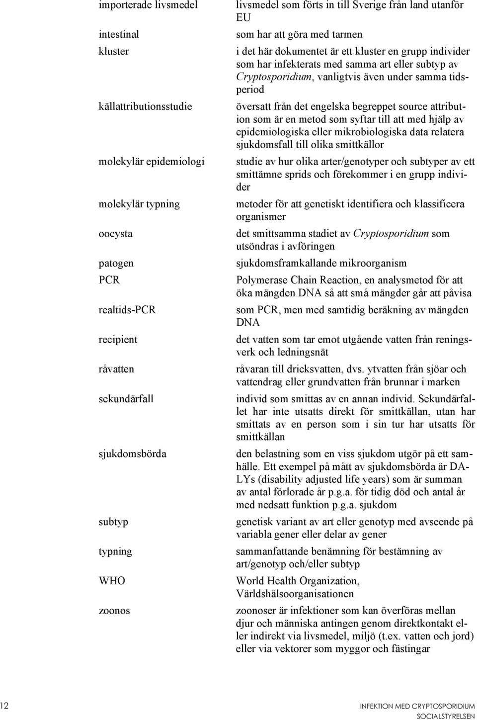 av Cryptosporidium, vanligtvis även under samma tidsperiod översatt från det engelska begreppet source attribution som är en metod som syftar till att med hjälp av epidemiologiska eller