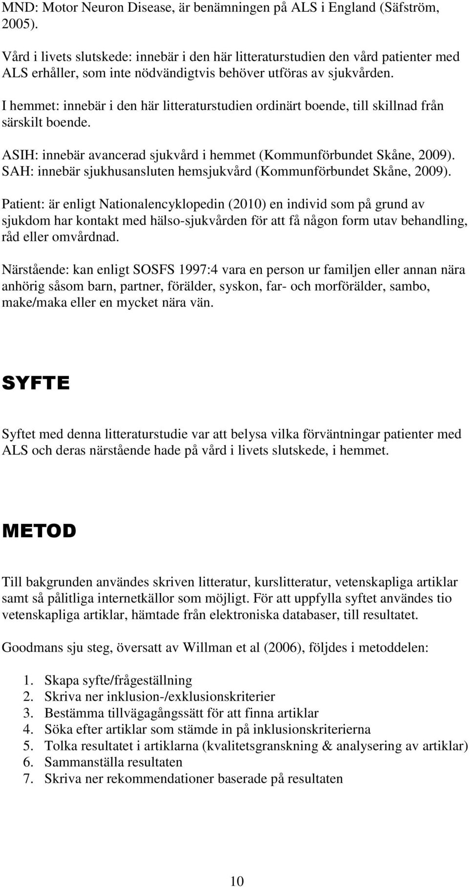 I hemmet: innebär i den här litteraturstudien ordinärt boende, till skillnad från särskilt boende. ASIH: innebär avancerad sjukvård i hemmet (Kommunförbundet Skåne, 2009).