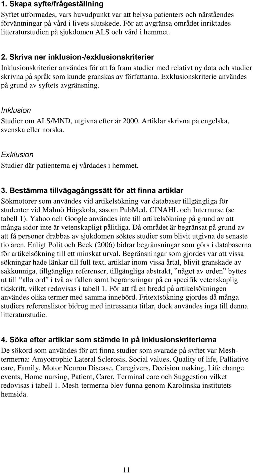 Skriva ner inklusion-/exklusionskriterier Inklusionskriterier användes för att få fram studier med relativt ny data och studier skrivna på språk som kunde granskas av författarna.