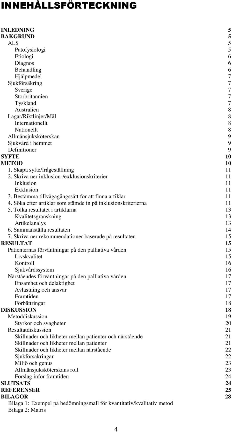 Skriva ner inklusion-/exklusionskriterier 11 Inklusion 11 Exklusion 11 3. Bestämma tillvägagångssätt för att finna artiklar 11 4. Söka efter artiklar som stämde in på inklusionskriterierna 11 5.