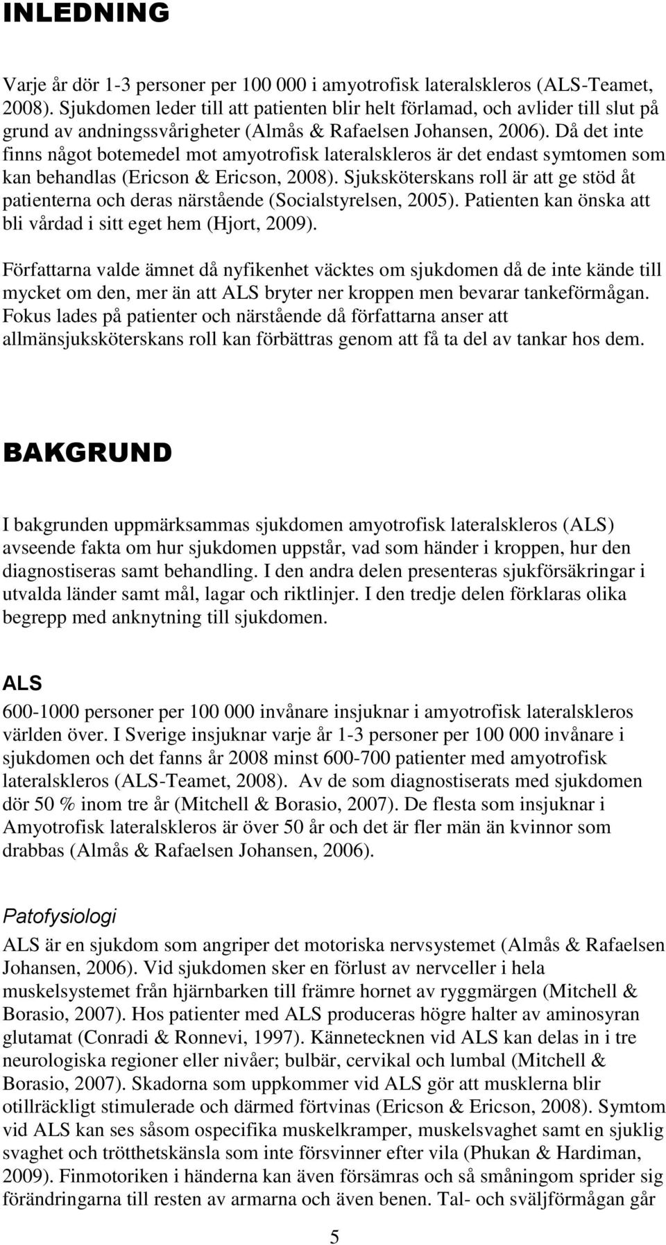 Då det inte finns något botemedel mot amyotrofisk lateralskleros är det endast symtomen som kan behandlas (Ericson & Ericson, 2008).