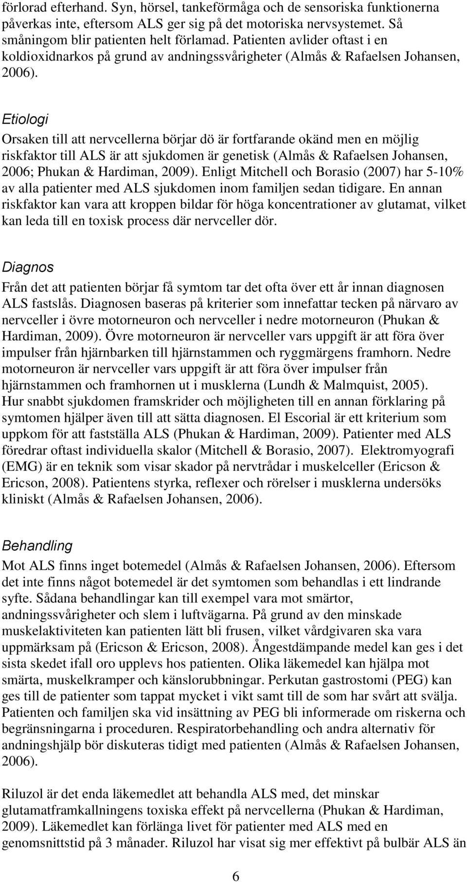 Etiologi Orsaken till att nervcellerna börjar dö är fortfarande okänd men en möjlig riskfaktor till ALS är att sjukdomen är genetisk (Almås & Rafaelsen Johansen, 2006; Phukan & Hardiman, 2009).