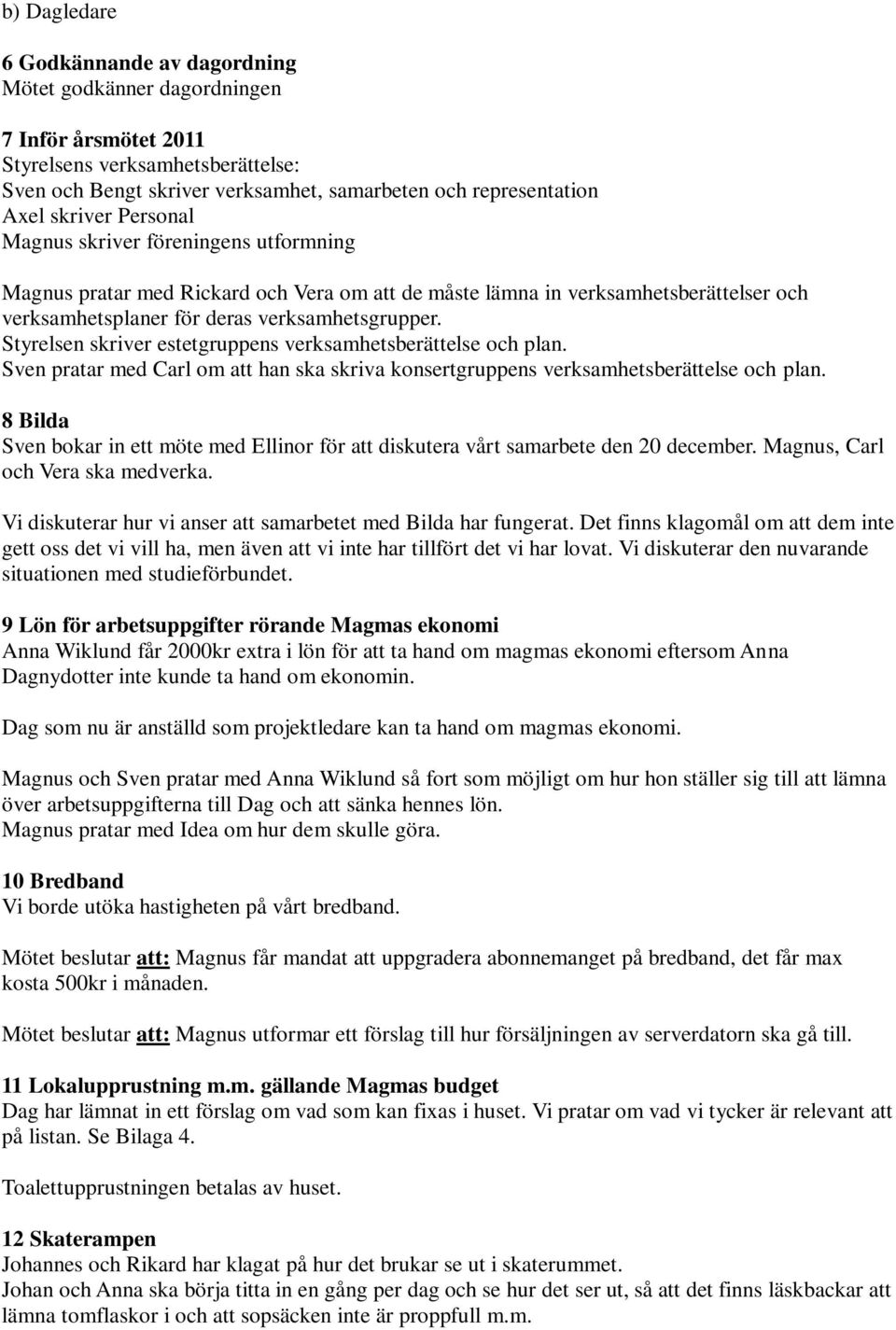 Styrelsen skriver estetgruppens verksamhetsberättelse och plan. Sven pratar med Carl om att han ska skriva konsertgruppens verksamhetsberättelse och plan.