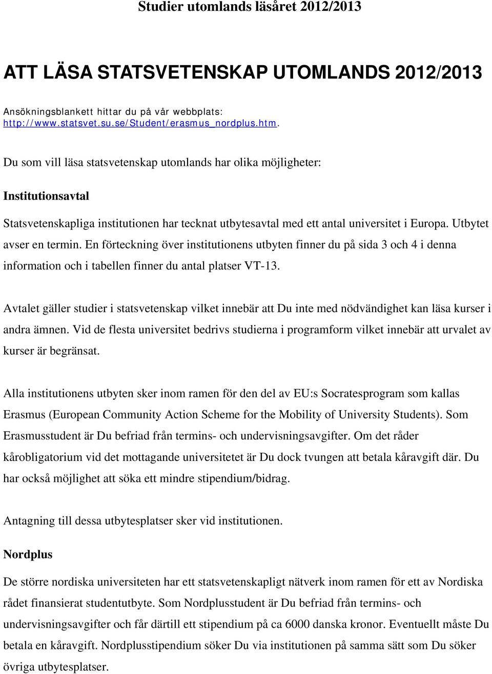 Utbytet avser en termin. En förteckning över institutionens utbyten finner du på sida 3 och 4 i denna information och i tabellen finner du antal platser VT-13.