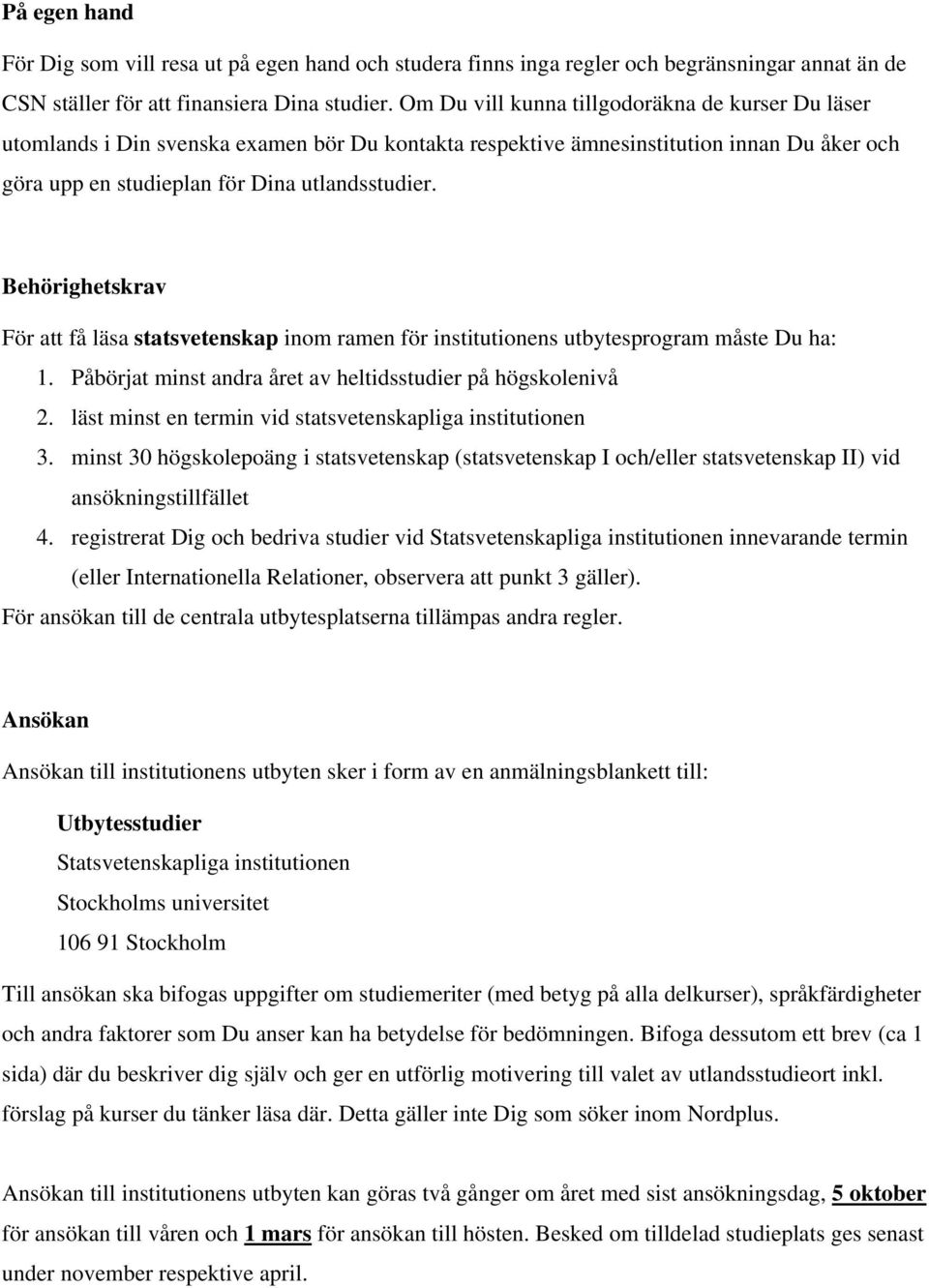 Behörighetskrav För att få läsa statsvetenskap inom ramen för institutionens utbytesprogram måste Du ha: 1. Påbörjat minst andra året av heltidsstudier på högskolenivå 2.