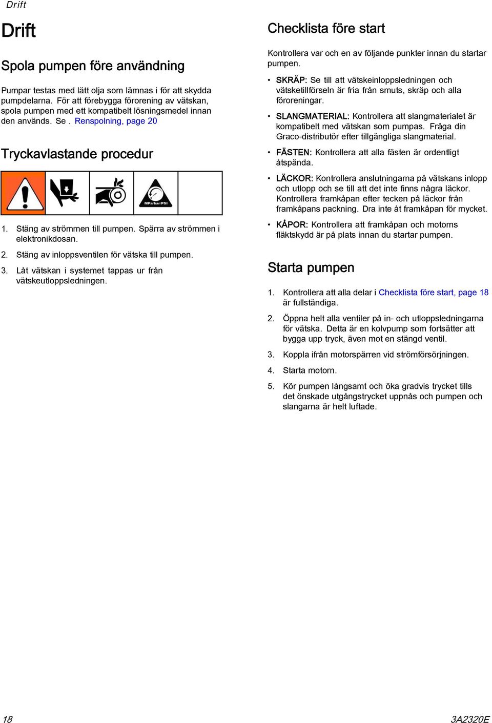 Spärra av strömmen i elektronikdosan. 2. Stäng av inloppsventilen för vätska till pumpen. 3. Låt vätskan i systemet tappas ur från vätskeutloppsledningen.