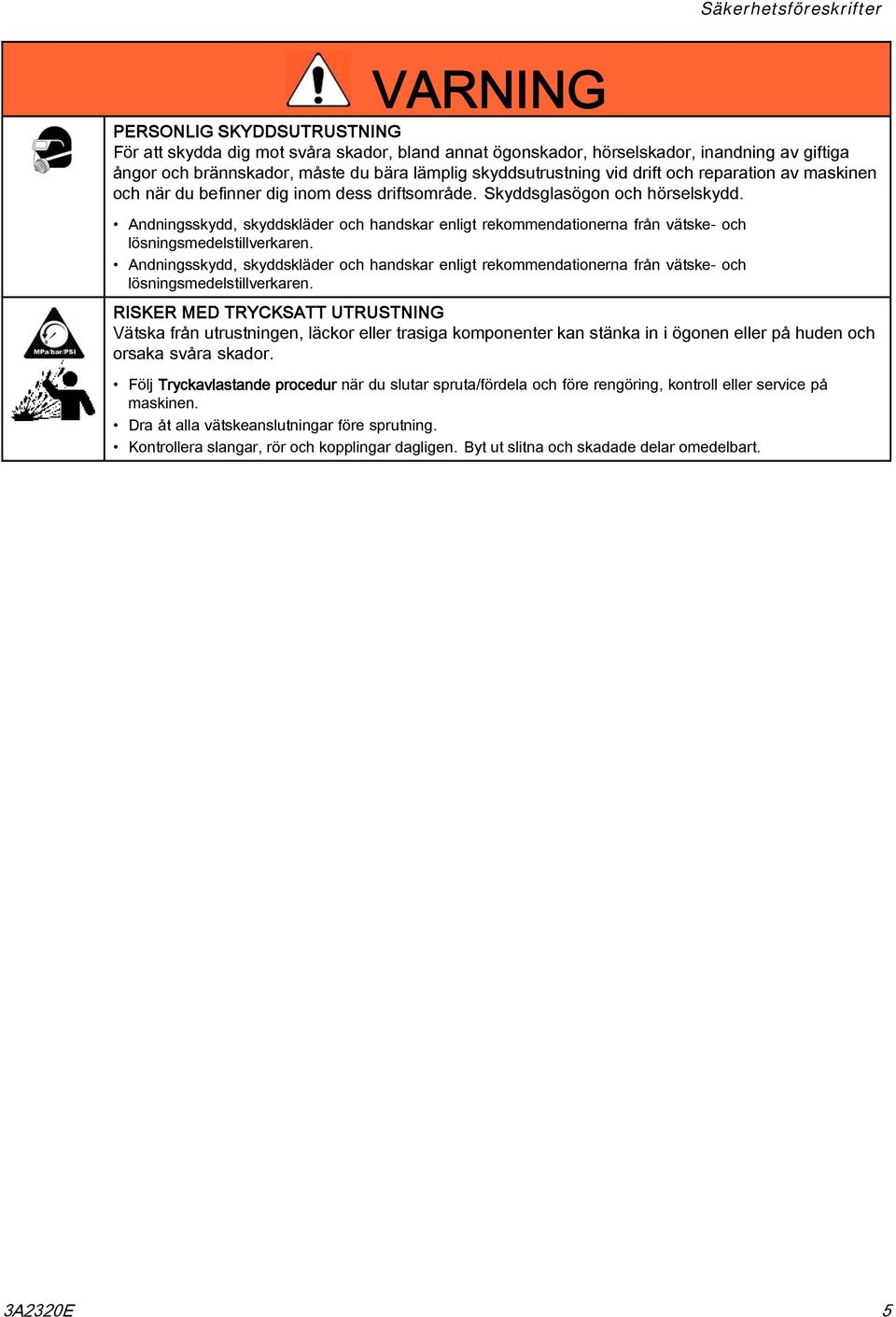 Andningsskydd, skyddskläder och handskar enligt rekommendationerna från vätske- och lösningsmedelstillverkaren.