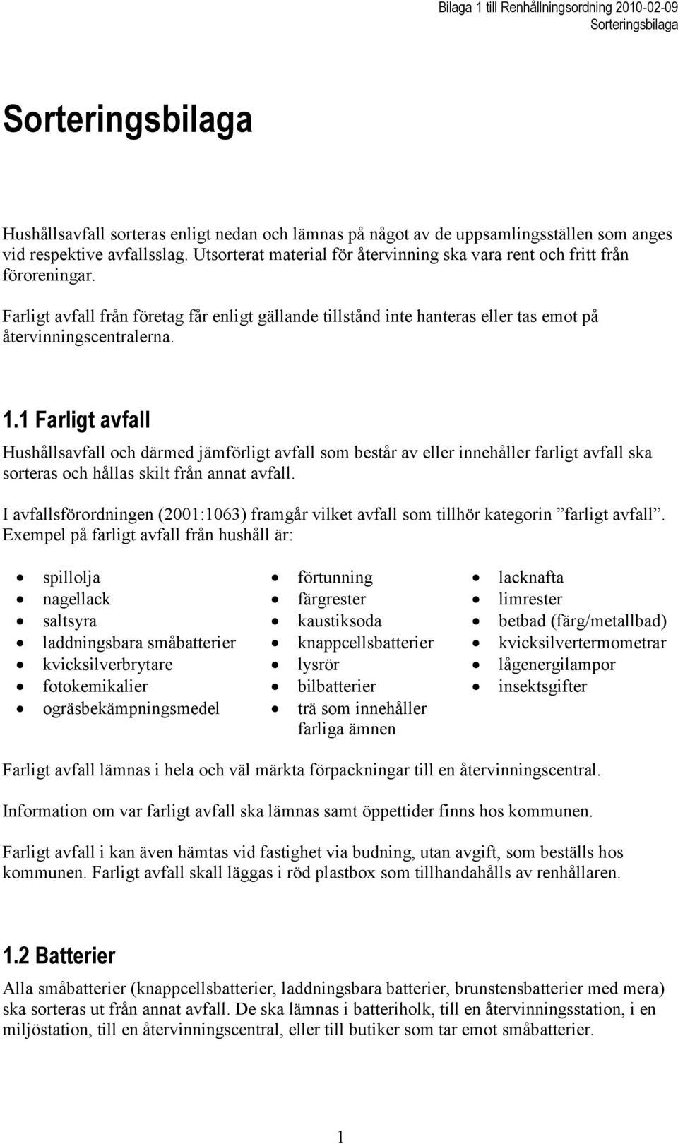 1 Farligt avfall Hushållsavfall och därmed jämförligt avfall som består av eller innehåller farligt avfall ska sorteras och hållas skilt från annat avfall.