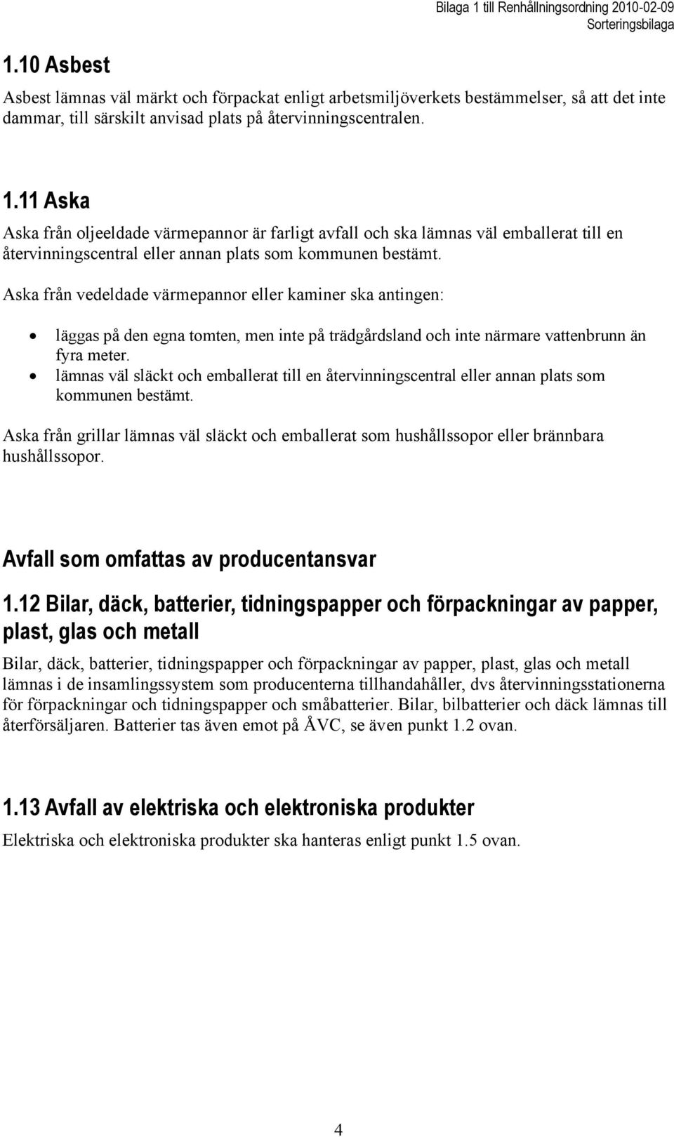 Aska från vedeldade värmepannor eller kaminer ska antingen: läggas på den egna tomten, men inte på trädgårdsland och inte närmare vattenbrunn än fyra meter.