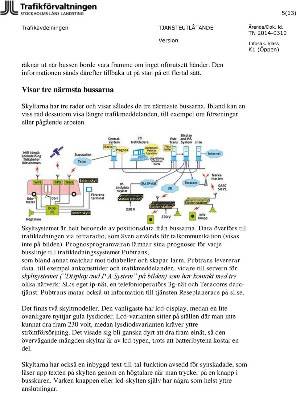 Ibland kan en viss rad dessutom visa längre trafikmeddelanden, till exempel om förseningar eller pågående arbeten. Skyltsystemet är helt beroende av positionsdata från bussarna.