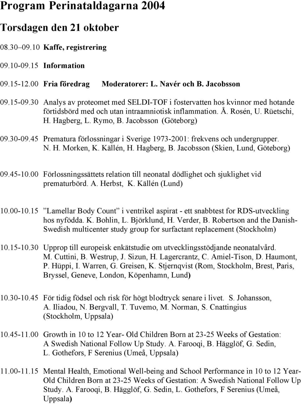 Jacobsson (Göteborg) 09.30-09.45 Prematura förlossningar i Sverige 1973-2001: frekvens och undergrupper. N. H. Morken, K. Källén, H. Hagberg, B. Jacobsson (Skien, Lund, Göteborg) 09.45-10.