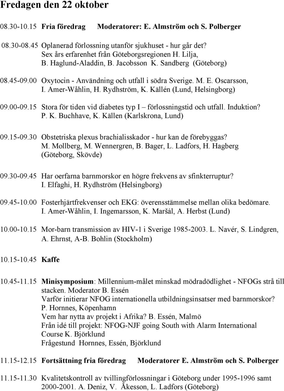 Amer-Wåhlin, H. Rydhström, K. Källén (Lund, Helsingborg) 09.00-09.15 Stora för tiden vid diabetes typ I förlossningstid och utfall. Induktion? P. K. Buchhave, K. Källen (Karlskrona, Lund) 09.15-09.