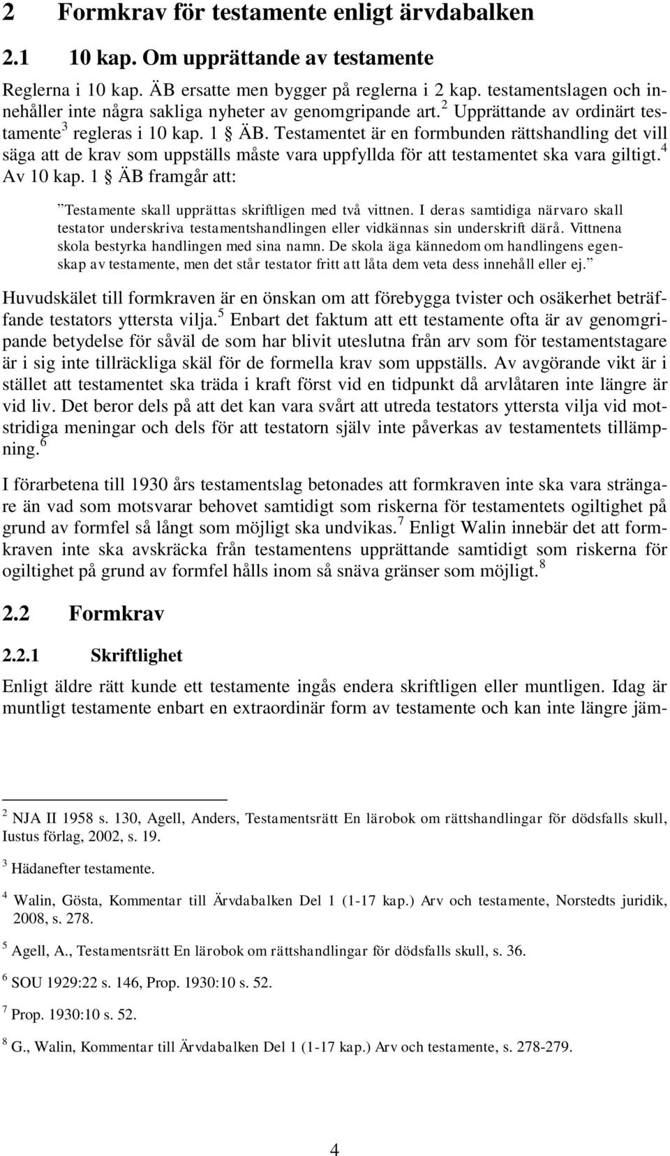 Testamentet är en formbunden rättshandling det vill säga att de krav som uppställs måste vara uppfyllda för att testamentet ska vara giltigt. 4 Av 10 kap.