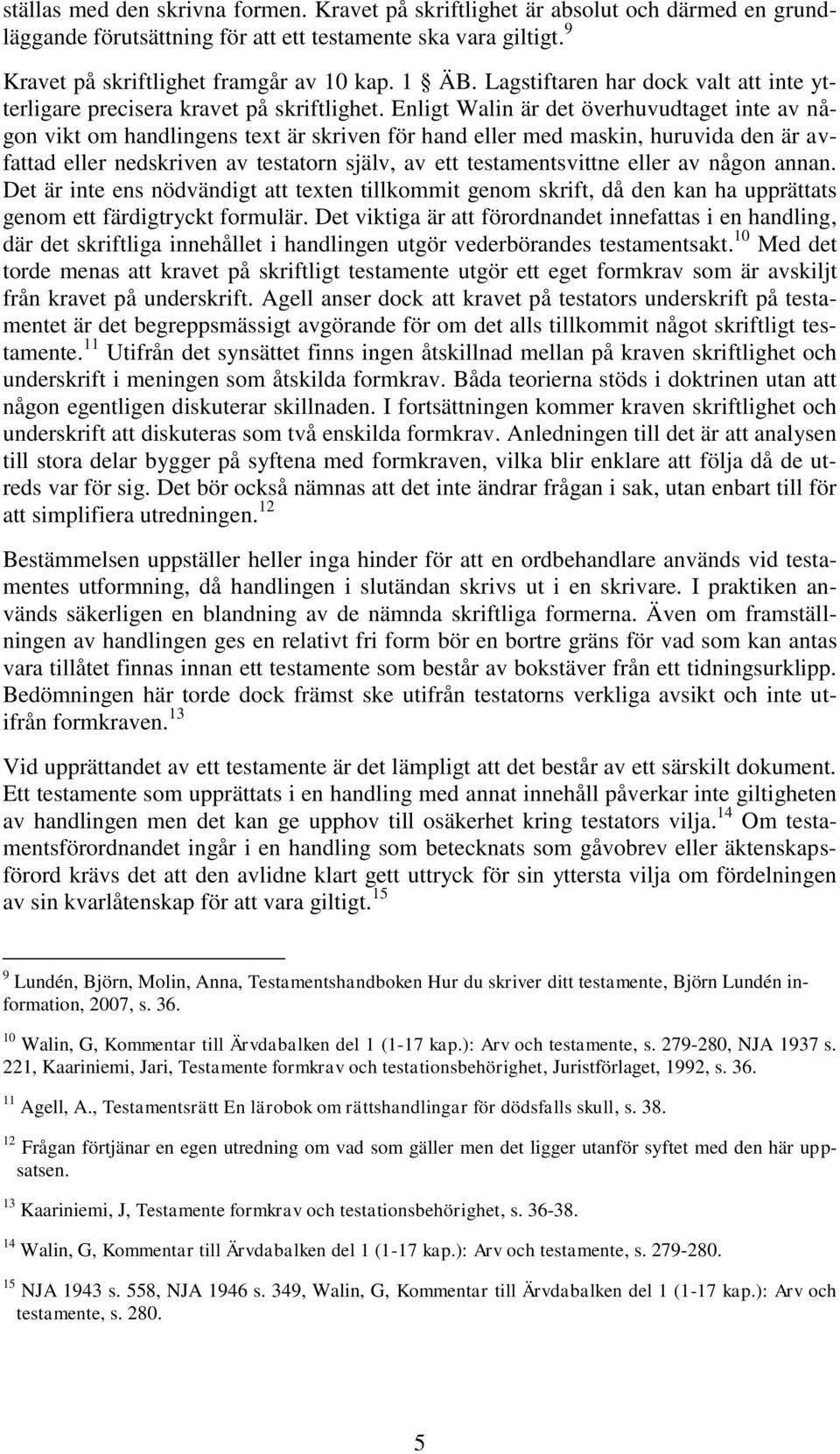 Enligt Walin är det överhuvudtaget inte av någon vikt om handlingens text är skriven för hand eller med maskin, huruvida den är avfattad eller nedskriven av testatorn själv, av ett testamentsvittne