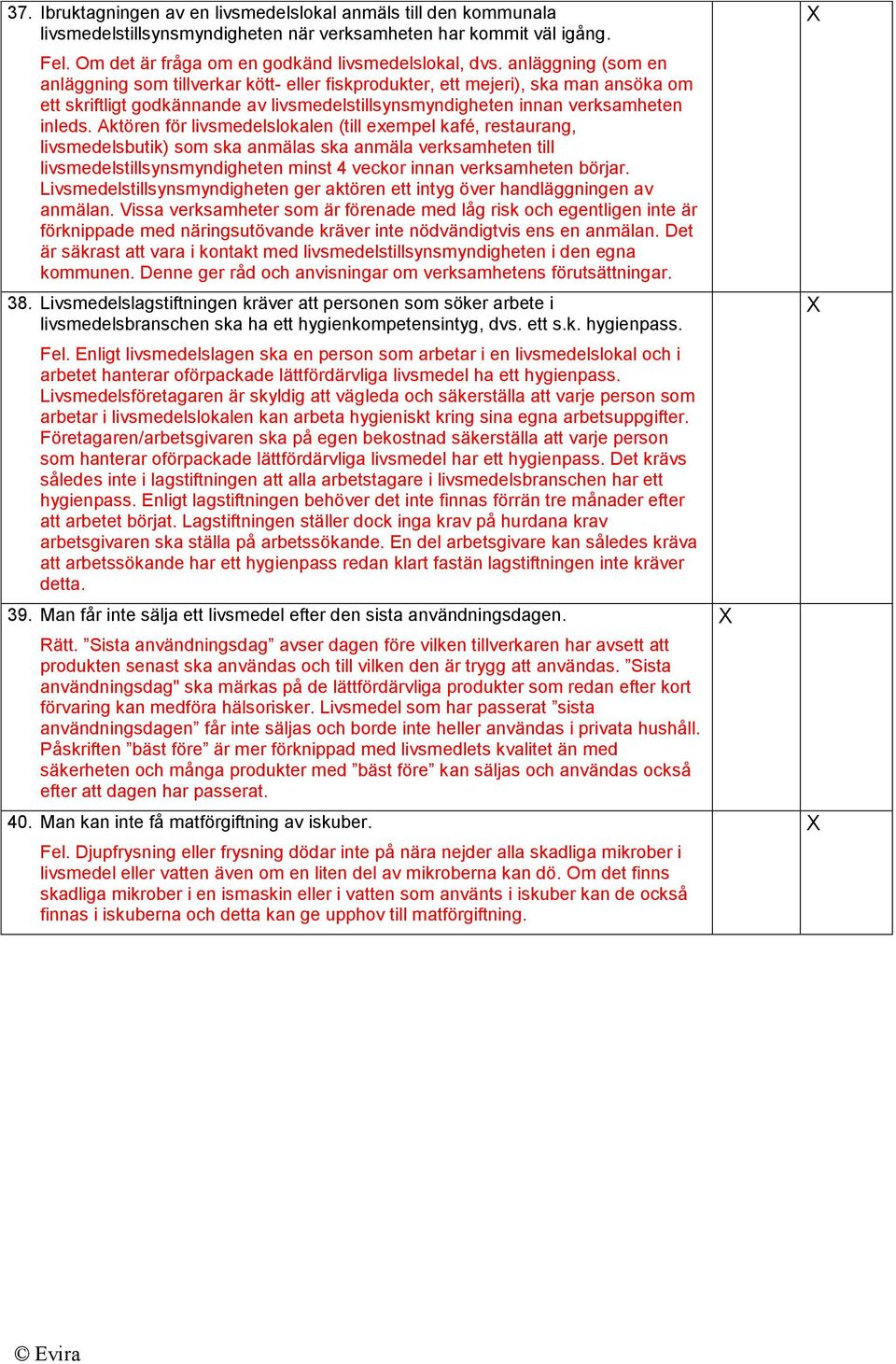 Aktören för livsmedelslokalen (till exempel kafé, restaurang, livsmedelsbutik) som ska anmälas ska anmäla verksamheten till livsmedelstillsynsmyndigheten minst 4 veckor innan verksamheten börjar.