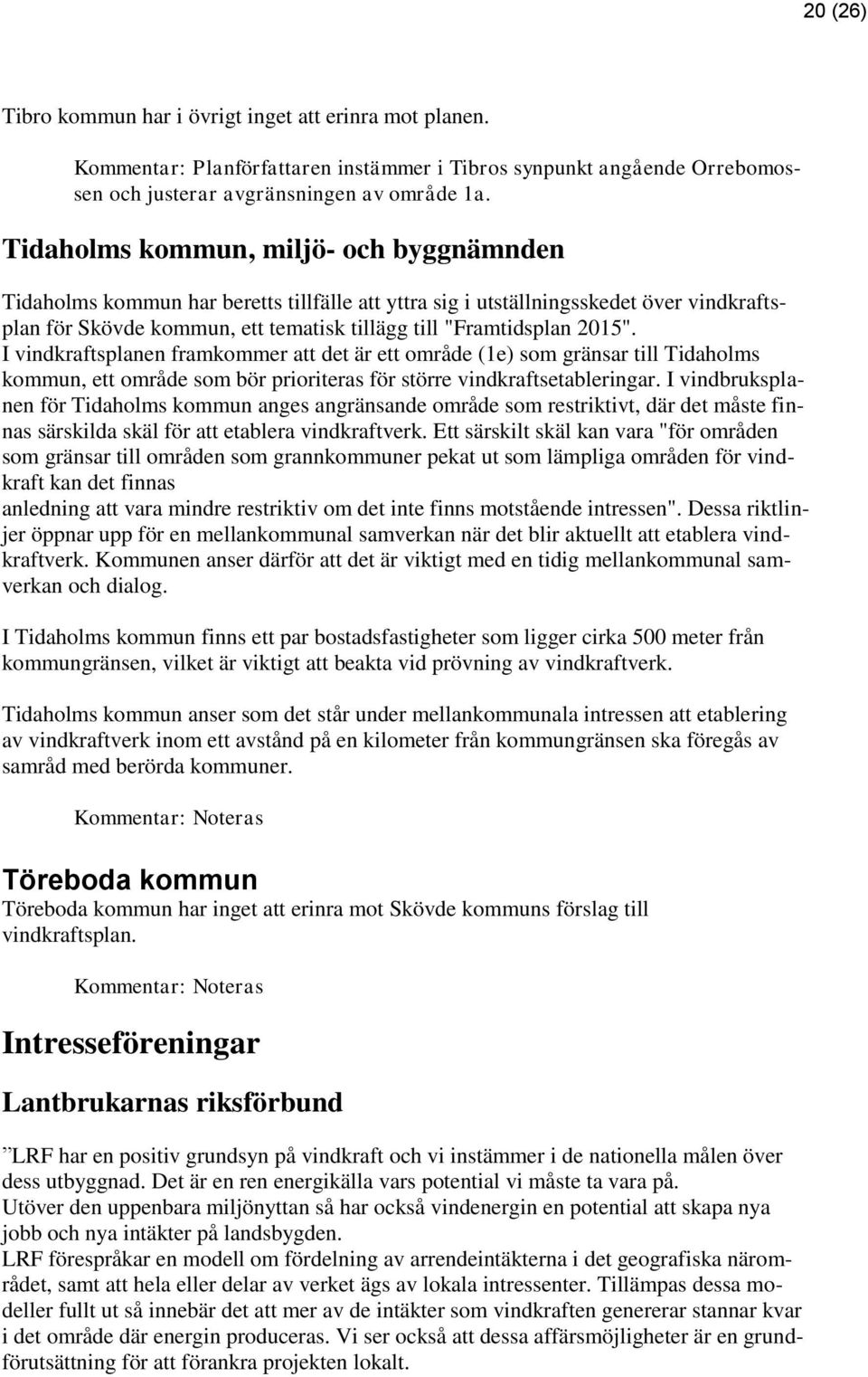 I vindkraftsplanen framkommer att det är ett område (1e) som gränsar till Tidaholms kommun, ett område som bör prioriteras för större vindkraftsetableringar.