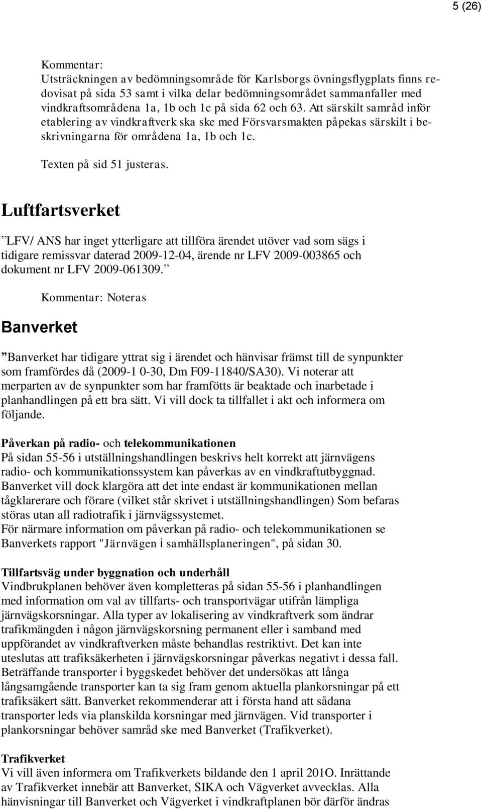 Luftfartsverket LFV/ ANS har inget ytterligare att tillföra ärendet utöver vad som sägs i tidigare remissvar daterad 2009-12-04, ärende nr LFV 2009-003865 och dokument nr LFV 2009-061309.