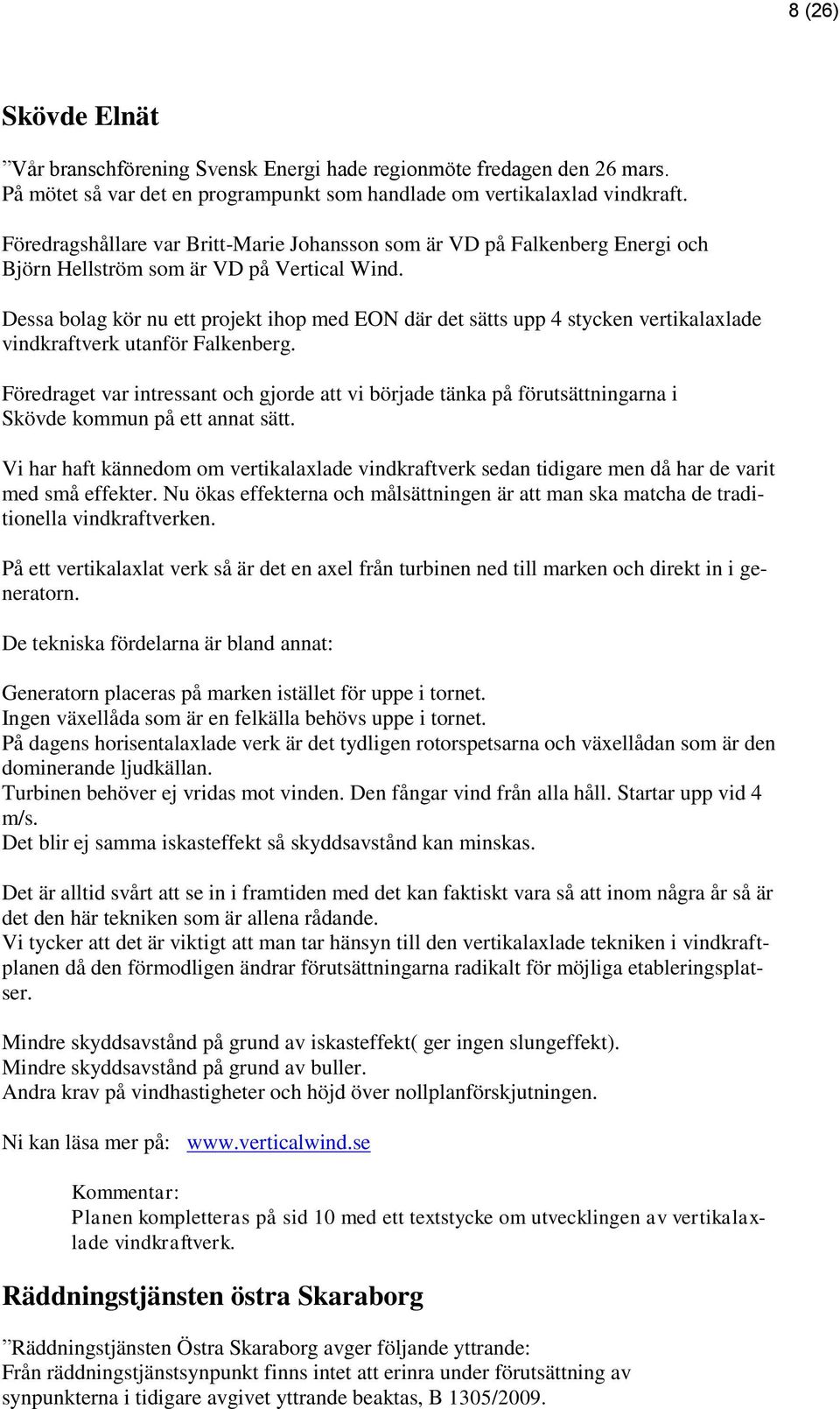 Dessa bolag kör nu ett projekt ihop med EON där det sätts upp 4 stycken vertikalaxlade vindkraftverk utanför Falkenberg.