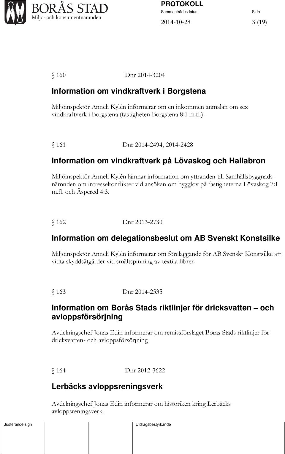 161 Dnr 2014-2494, 2014-2428 Information om vindkraftverk på Lövaskog och Hallabron Miljöinspektör Anneli Kylén lämnar information om yttranden till Samhällsbyggnadsnämnden om intressekonflikter vid