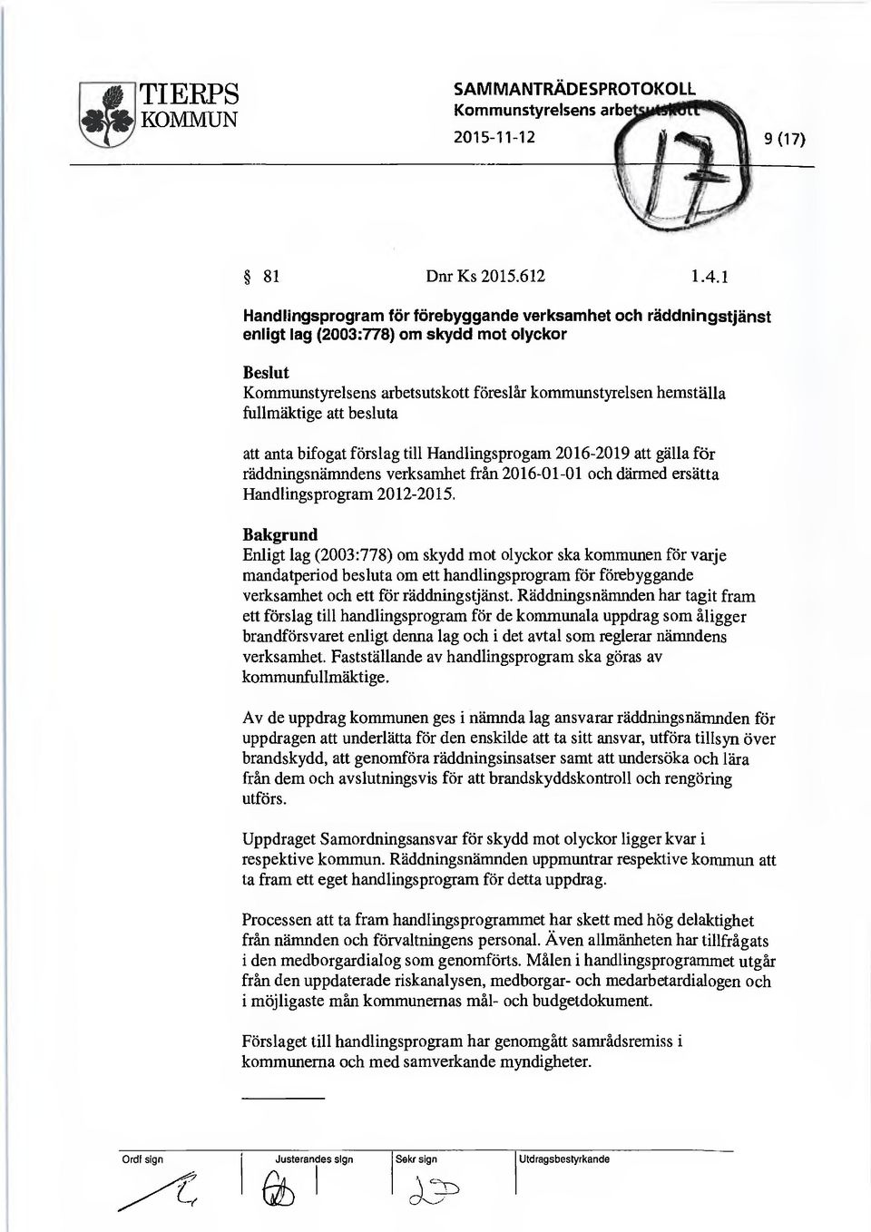 besluta att anta bifogat förslag till Handlingsprogam 2016-2019 att gälla för räddningsnämndens verksamhet från 2016-01-01 och därmed ersätta Handlingsprogram 2012-2015.