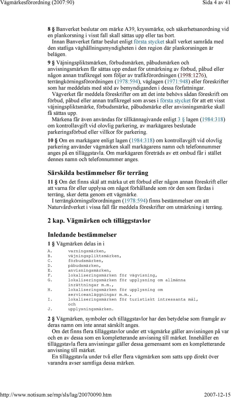 9 Väjningspliktsmärken, förbudsmärken, påbudsmärken och anvisningsmärken får sättas upp endast för utmärkning av förbud, påbud eller någon annan trafikregel som följer av trafikförordningen