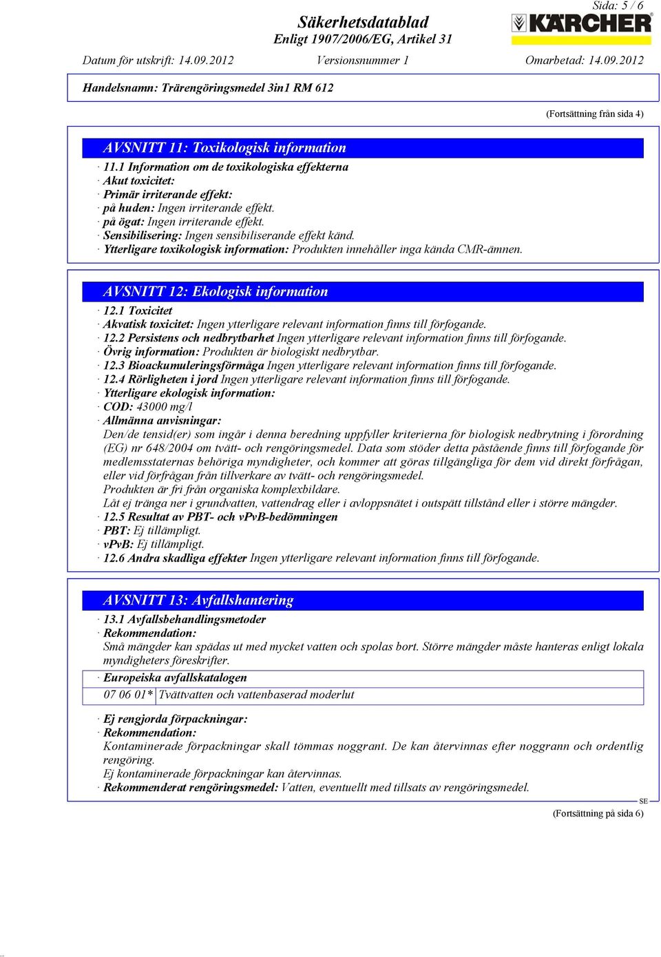 Sensibilisering: Ingen sensibiliserande effekt känd. Ytterligare toxikologisk information: Produkten innehåller inga kända CMR-ämnen. AVSNITT 12: Ekologisk information 12.